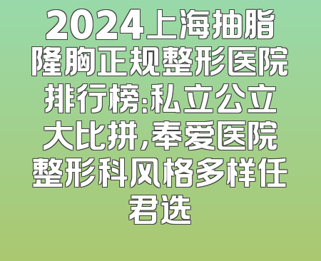 2024上海抽脂隆胸正规整形医院排行榜：私立公立大比拼，奉爱医院整形科风格多样任君选