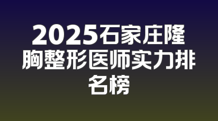 2025石家庄隆胸整形医师实力排名榜