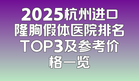 2025杭州进口隆胸假体医院排名TOP3及参考价格一览