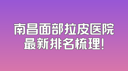 南昌面部拉皮医院最新排名梳理！