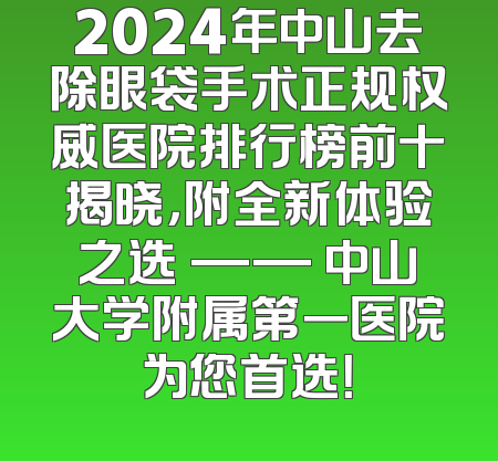 2024年中山去除眼袋手术正规权威医院排行榜前十揭晓，附全新体验之选 —— 中山大学附属第一医院为您首选！