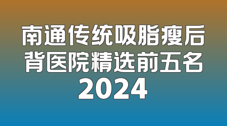 南通传统吸脂瘦后背医院精选前五名2024