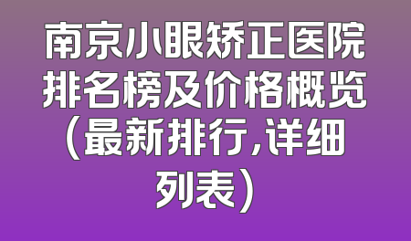 南京小眼矫正医院排名榜及价格概览（最新排行，详细列表）