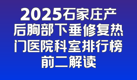 2025石家庄产后胸部下垂修复热门医院科室排行榜前二解读