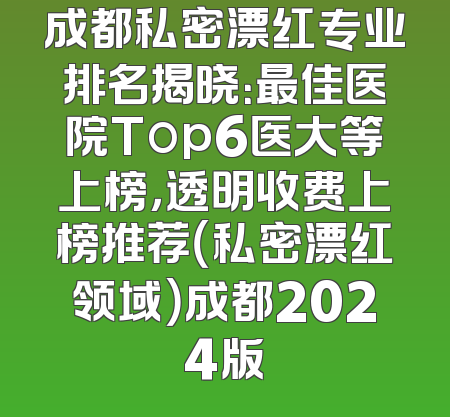 成都私密漂红专业排名揭晓：最佳医院Top6医大等上榜，透明收费上榜推荐（私密漂红领域）成都2024版