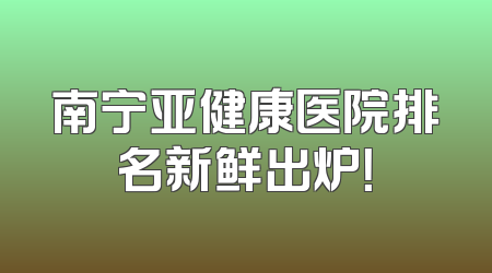 南宁亚健康医院排名新鲜出炉！