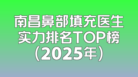 南昌鼻部填充医生实力排名TOP榜（2025年）