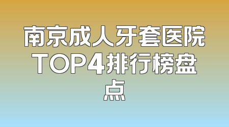 南京成人牙套医院TOP4排行榜盘点