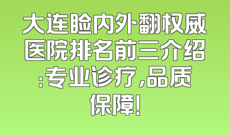 大连睑内外翻权威医院排名前三介绍：专业诊疗，品质保障！