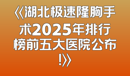 《湖北极速隆胸手术2025年排行榜前五大医院公布！》