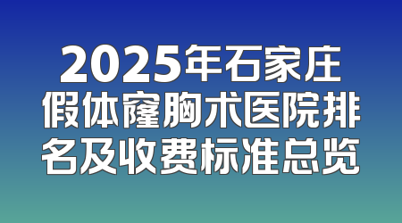2025年石家庄假体窿胸术医院排名及收费标准总览