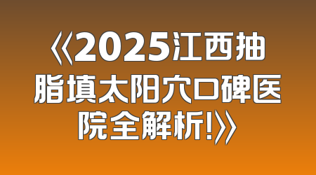 《2025江西抽脂填太阳穴口碑医院全解析！》