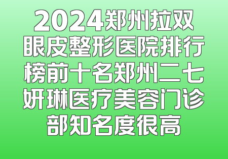 2024郑州拉双眼皮整形医院排行榜前十名郑州二七妍琳医疗美容门诊部知名度很高