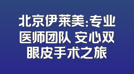 北京伊莱美：专业医师团队 安心双眼皮手术之旅