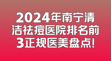 2024年南宁清洁祛痘医院排名前3正规医美盘点!