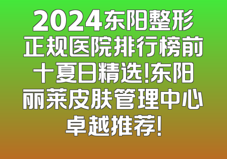 2024东阳整形正规医院排行榜前十夏日精选！东阳丽莱皮肤管理中心卓越推荐！