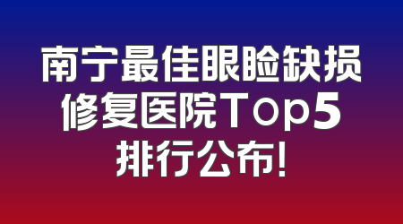 南宁最佳眼睑缺损修复医院Top5排行公布！