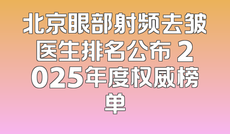 北京眼部射频去皱医生排名公布 2025年度权威榜单