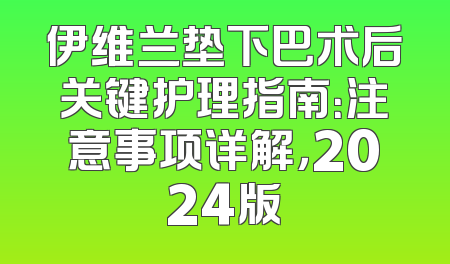 伊维兰垫下巴术后关键护理指南：注意事项详解，2024版