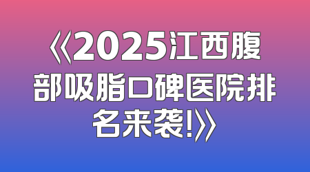 《2025江西腹部吸脂口碑医院排名来袭！》