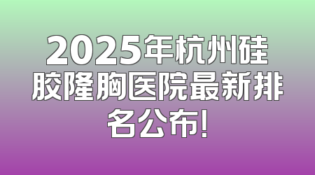 2025年杭州硅胶隆胸医院最新排名公布！