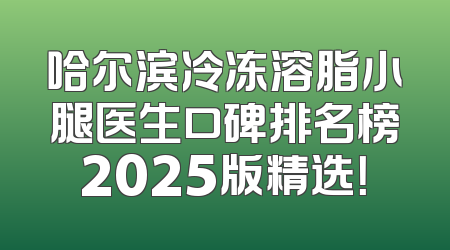 哈尔滨冷冻溶脂小腿医生口碑排名榜2025版精选！