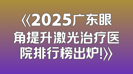 《2025广东眼角提升激光治疗医院排行榜出炉！》