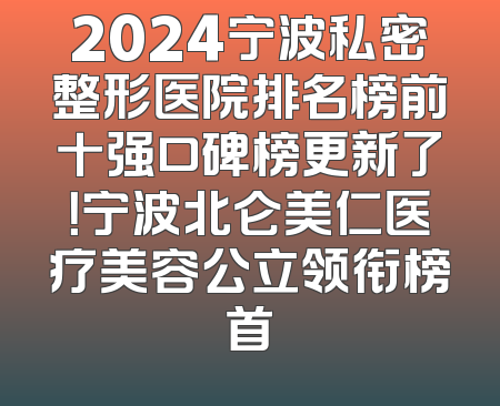 2024宁波私密整形医院排名榜前十强口碑榜更新了！宁波北仑美仁医疗美容公立领衔榜首