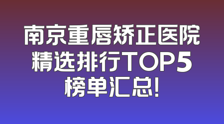 南京重唇矫正医院精选排行TOP5榜单汇总！