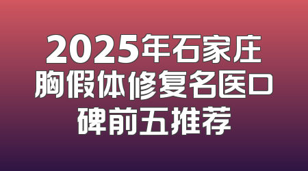 2025年石家庄胸假体修复名医口碑前五推荐