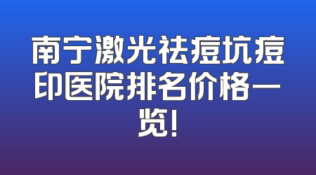 南宁激光祛痘坑痘印医院排名价格一览!