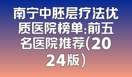 南宁中胚层疗法优质医院榜单：前五名医院推荐（2024版）