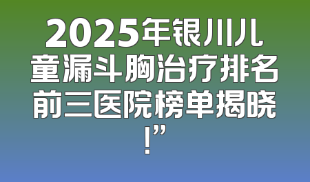 2025年银川儿童漏斗胸治疗排名前三医院榜单揭晓！”