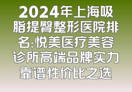 2024年上海吸脂提臀整形医院排名：悦美医疗美容诊所高端品牌实力靠谱性价比之选