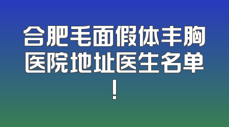 合肥毛面假体丰胸医院地址医生名单!