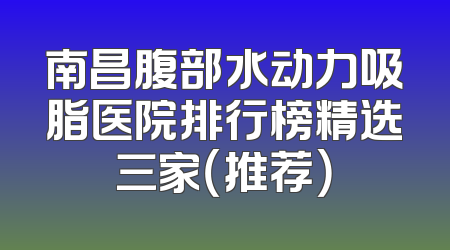 南昌腹部水动力吸脂医院排行榜精选三家（推荐）