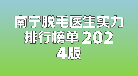 南宁脱毛医生实力排行榜单 2024版