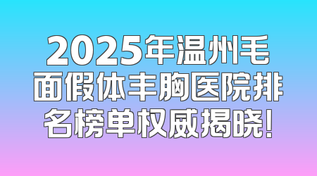 2025年温州毛面假体丰胸医院排名榜单权威揭晓！