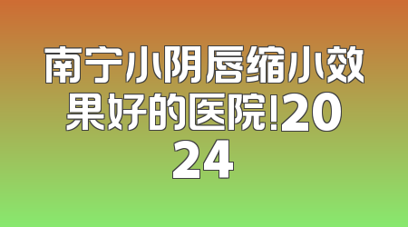 南宁小阴唇缩小效果好的医院!2024
