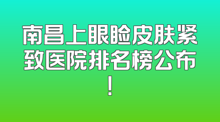 南昌上眼睑皮肤紧致医院排名榜公布！