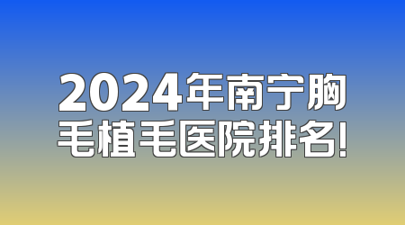 2024年南宁胸毛植毛医院排名!