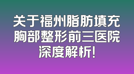 关于福州脂肪填充胸部整形前三医院深度解析！