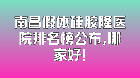 南昌假体硅胶隆医院排名榜公布，哪家好!