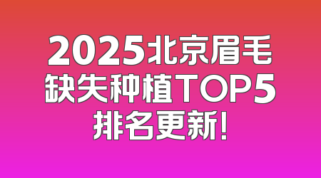 2025北京眉毛缺失种植TOP5排名更新！