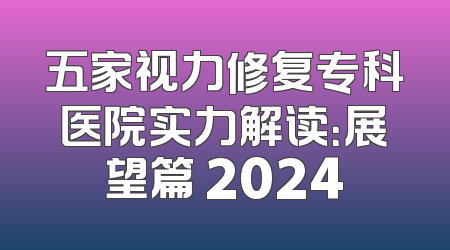 五家视力修复专科医院实力解读：展望篇 2024