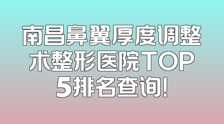 南昌鼻翼厚度调整术整形医院TOP5排名查询！