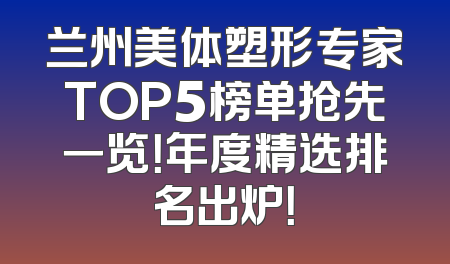 兰州美体塑形专家TOP5榜单抢先一览！年度精选排名出炉！
