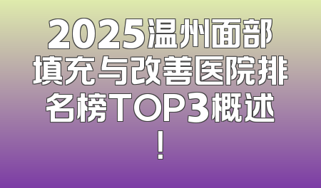 2025温州面部填充与改善医院排名榜TOP3概述！