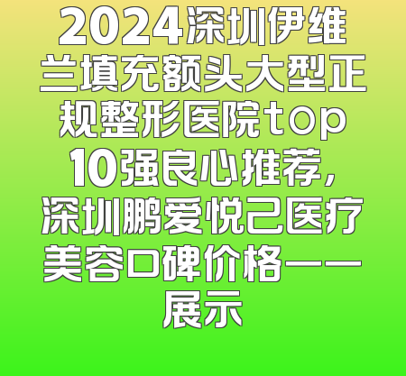 2024深圳伊维兰填充额头大型正规整形医院top10强良心推荐，深圳鹏爱悦己医疗美容口碑价格一一展示