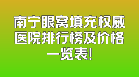 南宁眼窝填充权威医院排行榜及价格一览表！